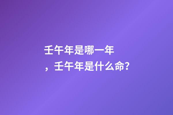 壬午年是哪一年，壬午年是什么命？